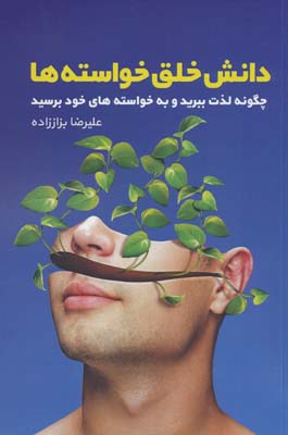 دانش خلق خواسته ها (چگونه لذت ببرید و به خواسته های خود برسید)