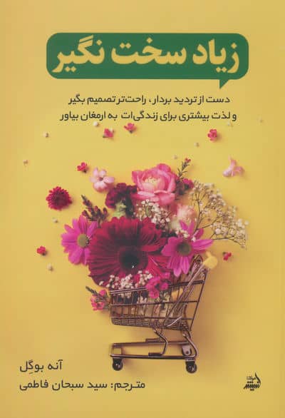 زیاد سخت نگیر (دست از تردید بردار،راحت تصمیم بگیر و لذت بیشتری برای زندگی ات به ارمغان بیاور)