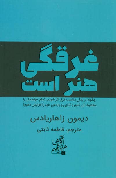 غرقگی هنر است (چگونه در زمان مناسب غرق کار شویم،تمام حواسمان را معطوف آن کنیم و...)