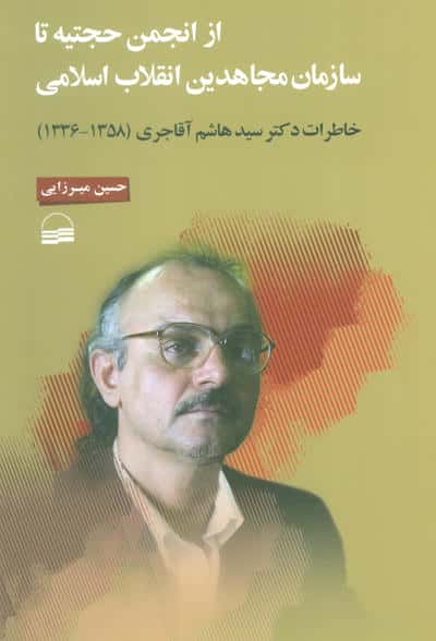 از انجمن حجتیه تا سازمان مجاهدین انقلاب اسلامی (خاطرات دکتر سید هاشم آقاجری (1358-1336) )