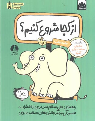 از کجا شروع کنیم؟ (راهنمای جان سالم به در بردن از اضطراب،اقسردگی و دیگر چالش های سلامت روان)