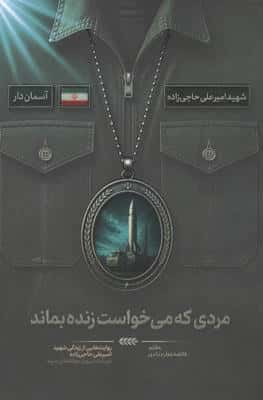 مردی که می خواست زنده بماند (روایت هایی از زندگی شهید امیرعلی حاجی زاده،فرمانده نیروی هوافضای سپاه)