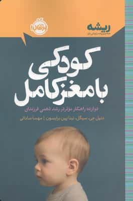 کودکی با مغز کامل:دوازده راهکار موثر در رشد ذهنی فرزندان (ریشه:همه چیز ریشه در کودکی دارد)