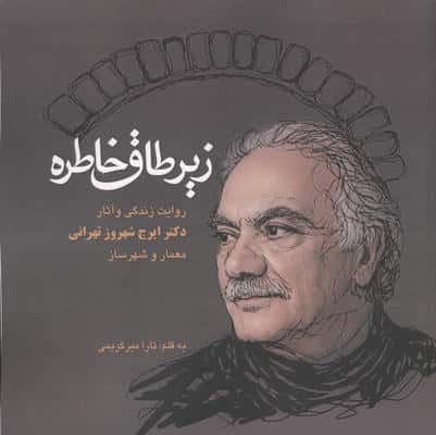 زیر طاق خاطره (روایت زندگی و آثار دکتر ایرج شهروز تهرانی،معمار و شهرساز)