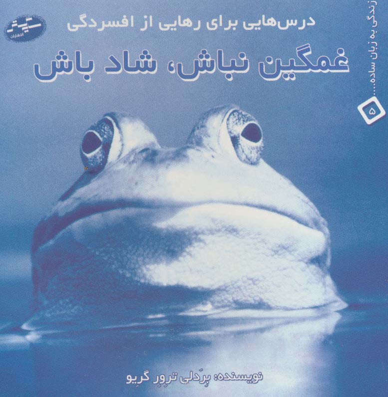 غمگین نباش،شاد باش:درس هایی برای رهایی از افسردگی (زندگی به زبان ساده... 5)